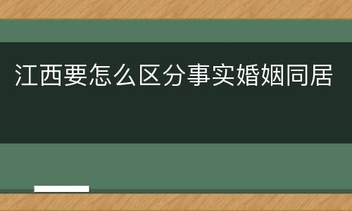 江西要怎么区分事实婚姻同居