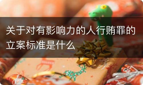 关于对有影响力的人行贿罪的立案标准是什么