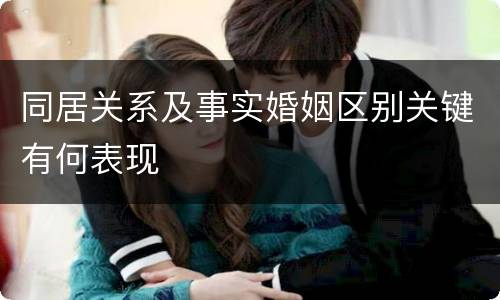 同居关系及事实婚姻区别关键有何表现