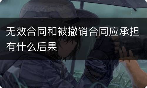 无效合同和被撤销合同应承担有什么后果