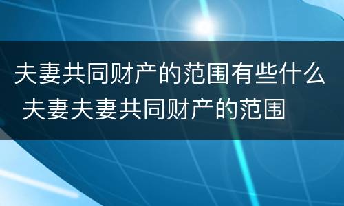 夫妻共同财产的范围有些什么 夫妻夫妻共同财产的范围