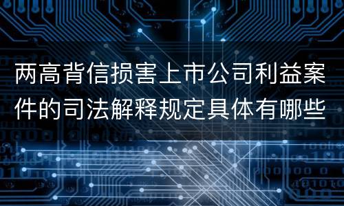 两高背信损害上市公司利益案件的司法解释规定具体有哪些重要内容