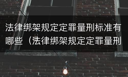 法律绑架规定定罪量刑标准有哪些（法律绑架规定定罪量刑标准有哪些内容）