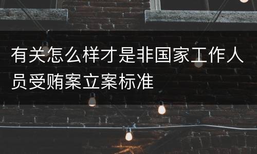 有关怎么样才是非国家工作人员受贿案立案标准