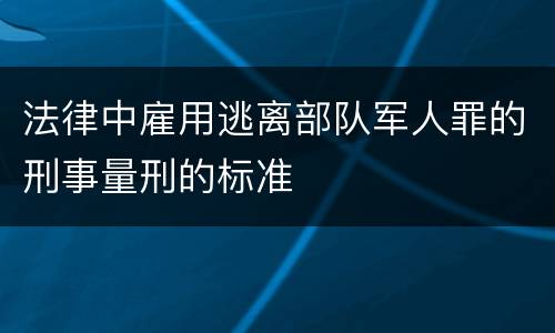 法律中雇用逃离部队军人罪的刑事量刑的标准