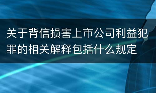 关于背信损害上市公司利益犯罪的相关解释包括什么规定