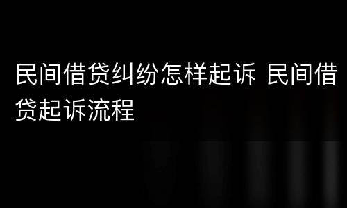 民间借贷纠纷怎样起诉 民间借贷起诉流程