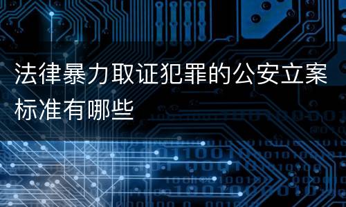 法律暴力取证犯罪的公安立案标准有哪些
