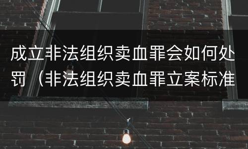 成立非法组织卖血罪会如何处罚（非法组织卖血罪立案标准）
