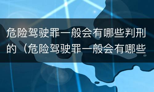 危险驾驶罪一般会有哪些判刑的（危险驾驶罪一般会有哪些判刑的案例）
