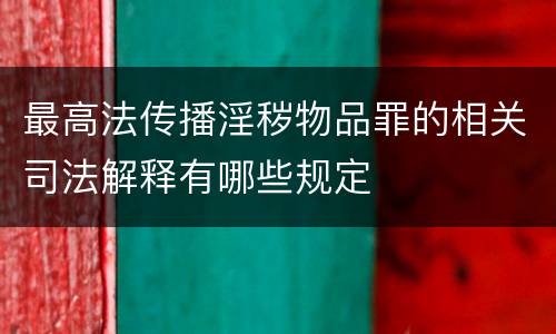 最高法传播淫秽物品罪的相关司法解释有哪些规定