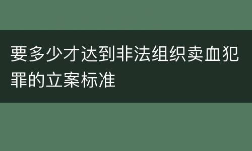 要多少才达到非法组织卖血犯罪的立案标准