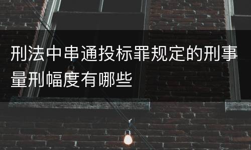 刑法中串通投标罪规定的刑事量刑幅度有哪些