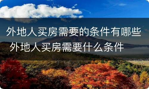 外地人买房需要的条件有哪些 外地人买房需要什么条件