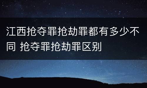 江西抢夺罪抢劫罪都有多少不同 抢夺罪抢劫罪区别