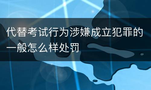 代替考试行为涉嫌成立犯罪的一般怎么样处罚