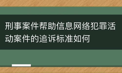 刑事案件帮助信息网络犯罪活动案件的追诉标准如何