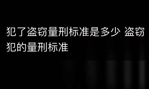 犯了盗窃量刑标准是多少 盗窃犯的量刑标准