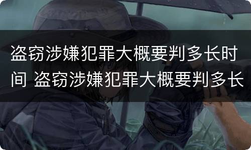 盗窃涉嫌犯罪大概要判多长时间 盗窃涉嫌犯罪大概要判多长时间呢