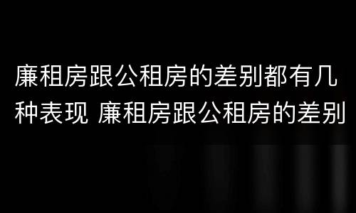 廉租房跟公租房的差别都有几种表现 廉租房跟公租房的差别都有几种表现形式