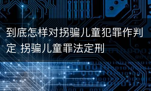 到底怎样对拐骗儿童犯罪作判定 拐骗儿童罪法定刑