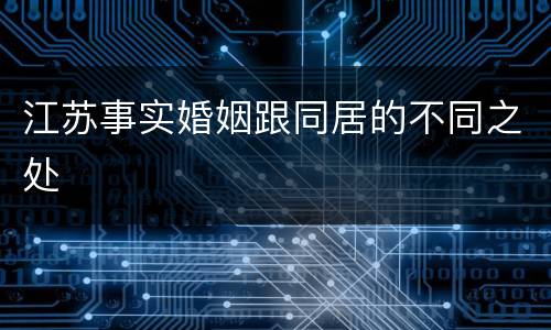 江苏事实婚姻跟同居的不同之处