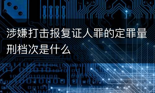 涉嫌打击报复证人罪的定罪量刑档次是什么