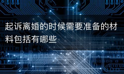 起诉离婚的时候需要准备的材料包括有哪些