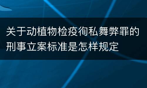 关于动植物检疫徇私舞弊罪的刑事立案标准是怎样规定