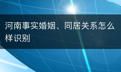 河南事实婚姻、同居关系怎么样识别