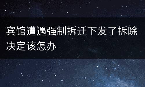 宾馆遭遇强制拆迁下发了拆除决定该怎办