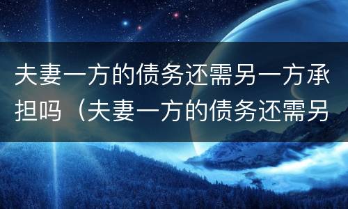 夫妻一方的债务还需另一方承担吗（夫妻一方的债务还需另一方承担吗怎么办）
