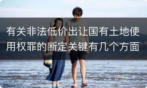 有关非法低价出让国有土地使用权罪的断定关键有几个方面