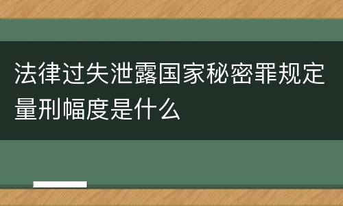 法律过失泄露国家秘密罪规定量刑幅度是什么