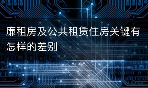 廉租房及公共租赁住房关键有怎样的差别