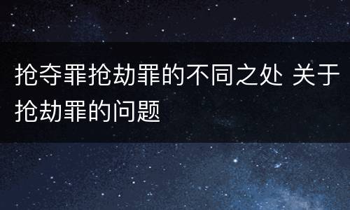抢夺罪抢劫罪的不同之处 关于抢劫罪的问题