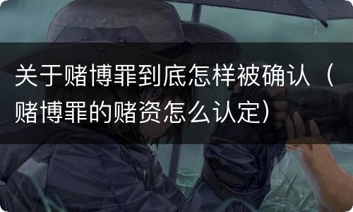 关于赌博罪到底怎样被确认（赌博罪的赌资怎么认定）