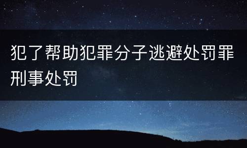 犯了帮助犯罪分子逃避处罚罪刑事处罚