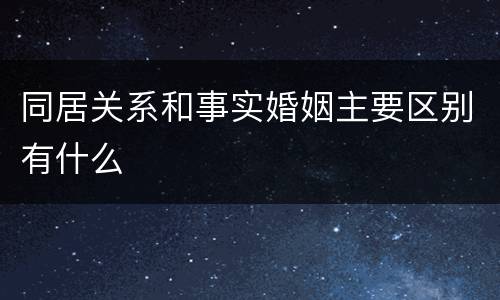 同居关系和事实婚姻主要区别有什么
