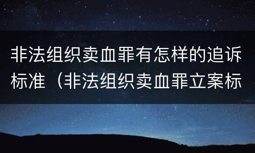 非法组织卖血罪有怎样的追诉标准（非法组织卖血罪立案标准）