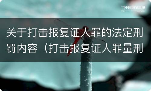 关于打击报复证人罪的法定刑罚内容（打击报复证人罪量刑）