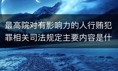 最高院对有影响力的人行贿犯罪相关司法规定主要内容是什么