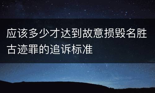 应该多少才达到故意损毁名胜古迹罪的追诉标准