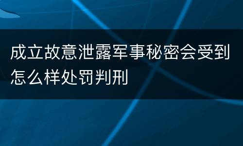 成立故意泄露军事秘密会受到怎么样处罚判刑