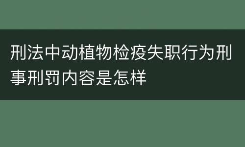 刑法中动植物检疫失职行为刑事刑罚内容是怎样