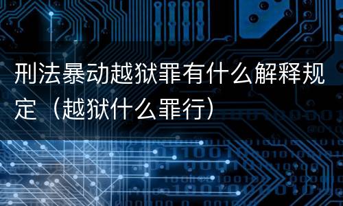 刑法暴动越狱罪有什么解释规定（越狱什么罪行）