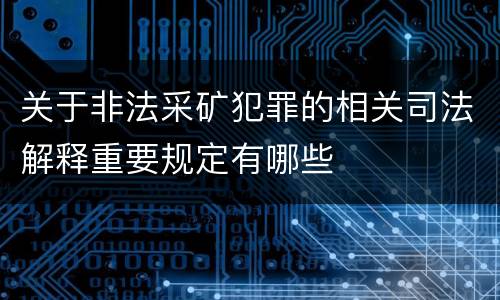关于非法采矿犯罪的相关司法解释重要规定有哪些