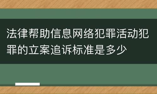 法律帮助信息网络犯罪活动犯罪的立案追诉标准是多少