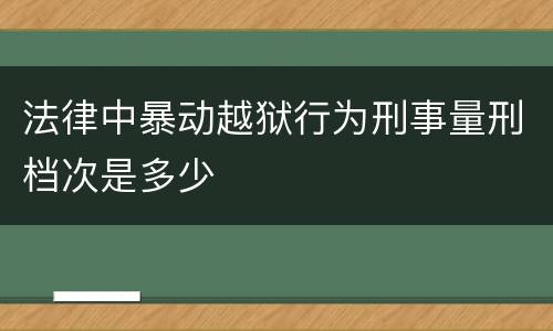 法律中暴动越狱行为刑事量刑档次是多少