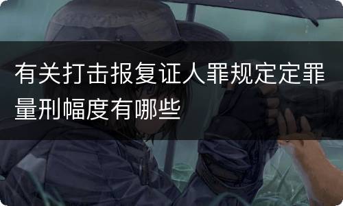 有关打击报复证人罪规定定罪量刑幅度有哪些
